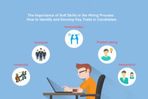 The Importance of Soft Skills in the Hiring Process: How to Identify and Develop Key Traits in Candidates